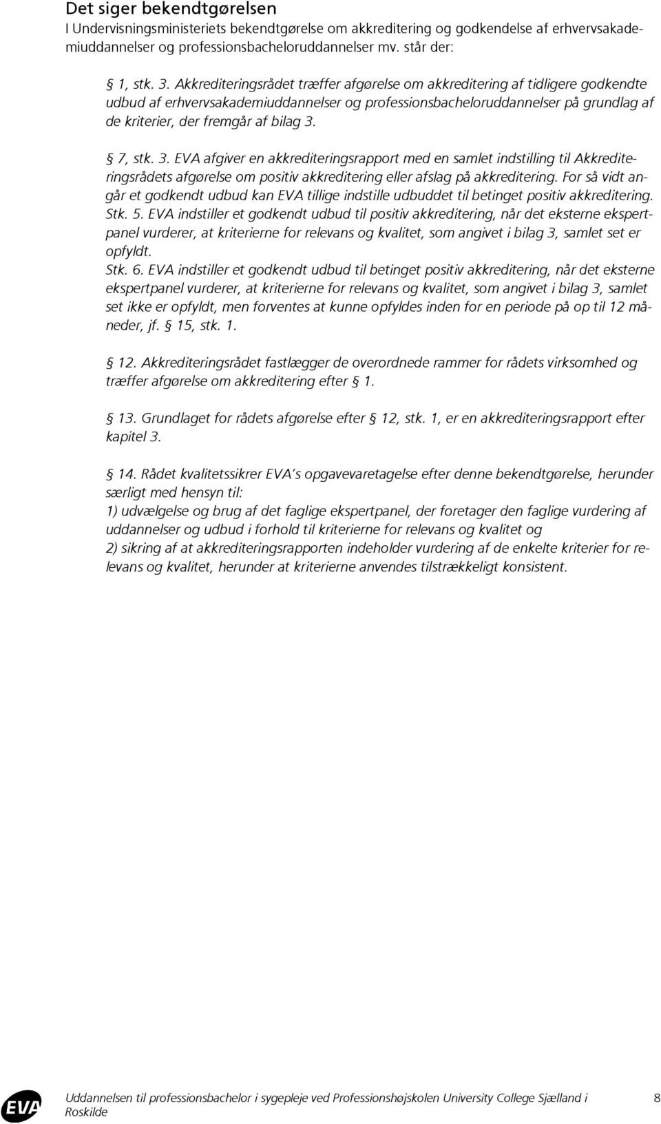 7, stk. 3. EVA afgiver en akkrediteringsrapport med en samlet indstilling til Akkrediteringsrådets afgørelse om positiv akkreditering eller afslag på akkreditering.