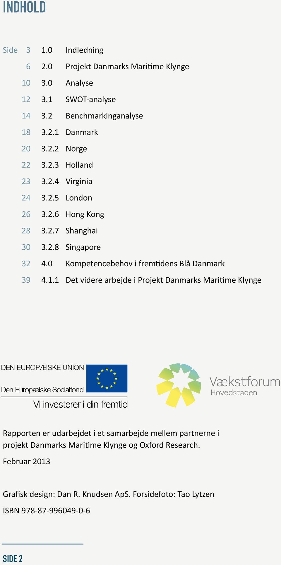1 Det videre arbejde i Projekt Danmarks Maritime Klynge DEN EUROPÆISKE UNION Den Europæiske Socialfond Vi investerer i din fremtid Rapporten er udarbejdet i et