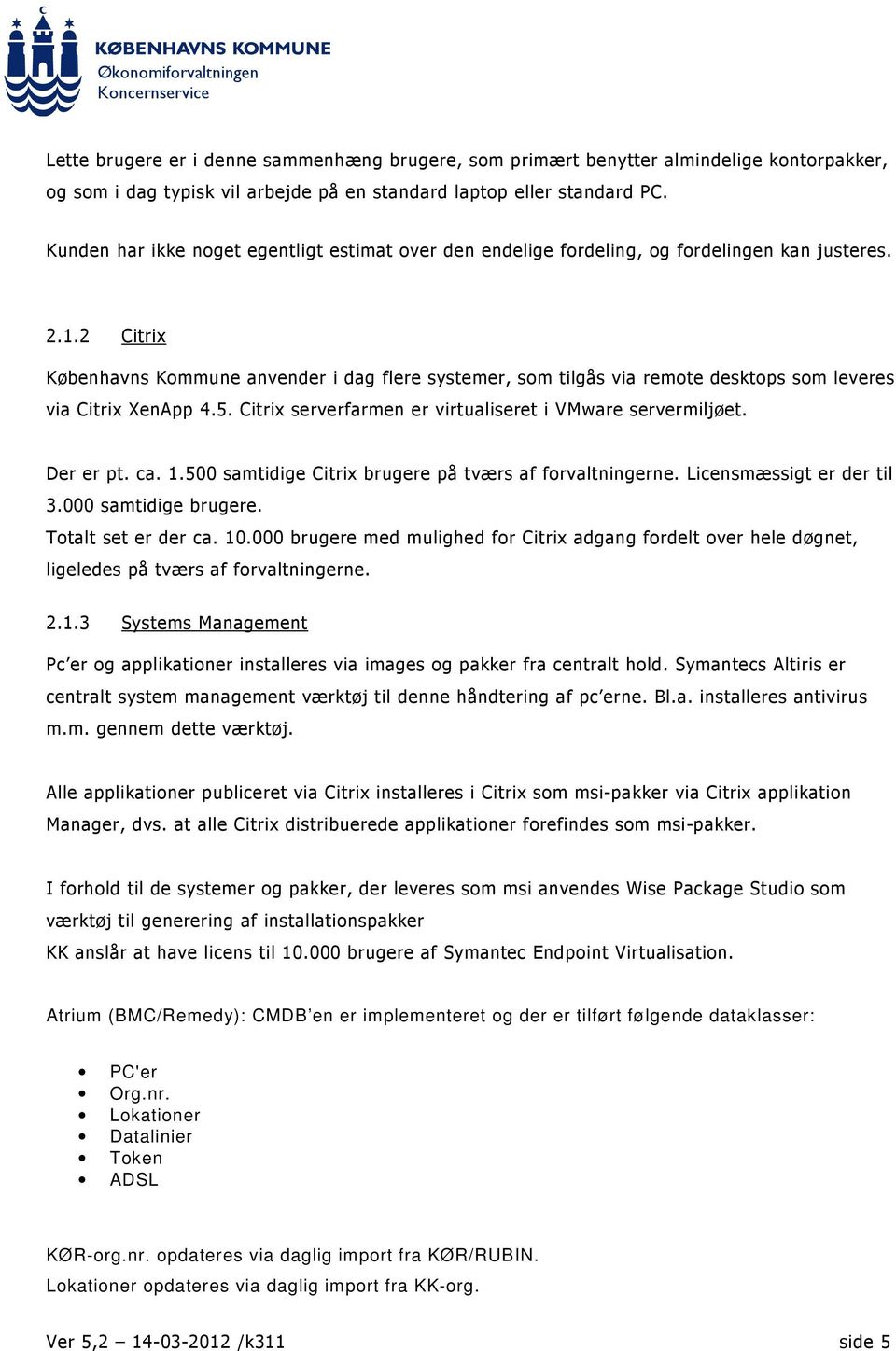 2 Citrix Københavns Kommune anvender i dag flere systemer, som tilgås via remote desktops som leveres via Citrix XenApp 4.5. Citrix serverfarmen er virtualiseret i VMware servermiljøet. Der er pt. ca.