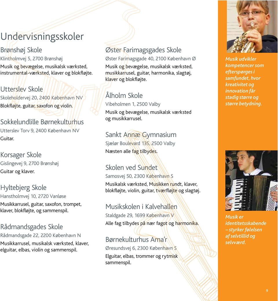 Korsager Skole Gislingevej 9, 2700 Brønshøj Guitar og klaver. Hyltebjerg Skole Hanstholmvej 10, 2720 Vanløse Musikkarrusel, guitar, saxofon, trompet, klaver, blokfløjte, og sammenspil.