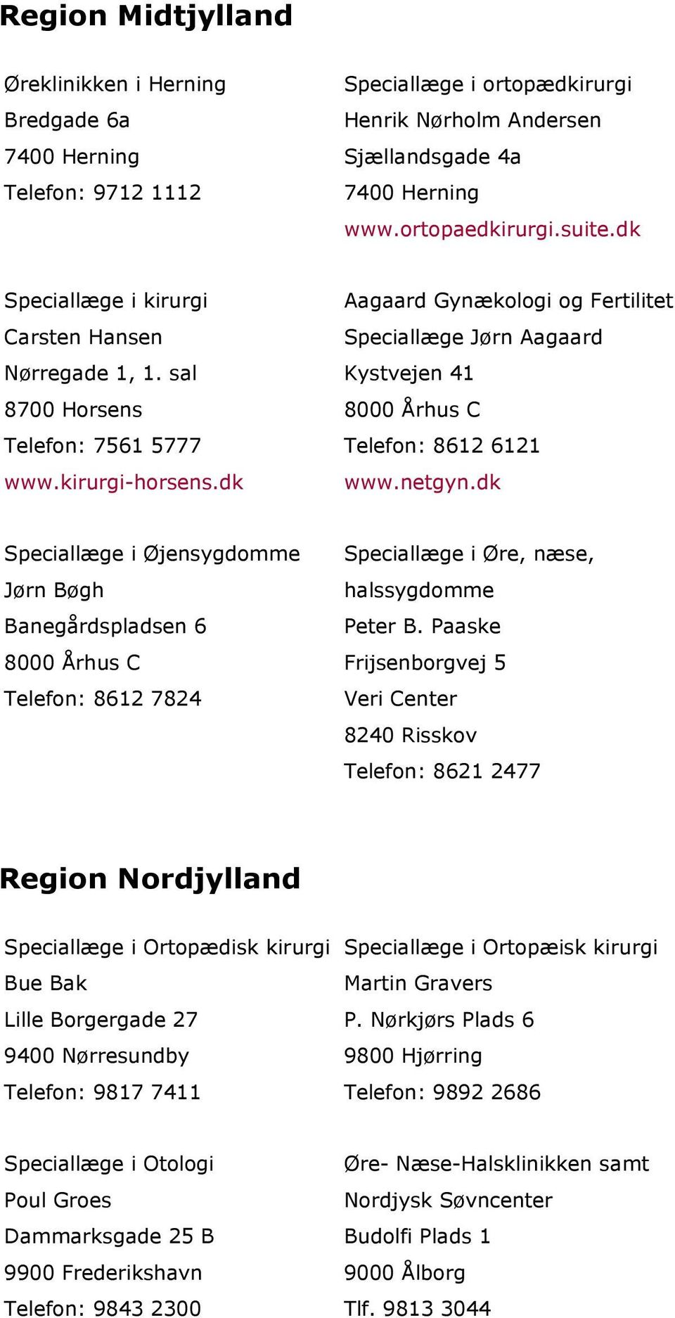 dk Aagaard Gynækologi og Fertilitet Speciallæge Jørn Aagaard Kystvejen 41 8000 Århus C Telefon: 8612 6121 www.netgyn.