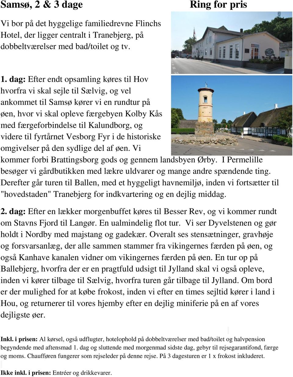 Kalundborg, og videre til fyrtårnet Vesborg Fyr i de historiske omgivelser på den sydlige del af øen. Vi kommer forbi Brattingsborg gods og gennem landsbyen Ørby.