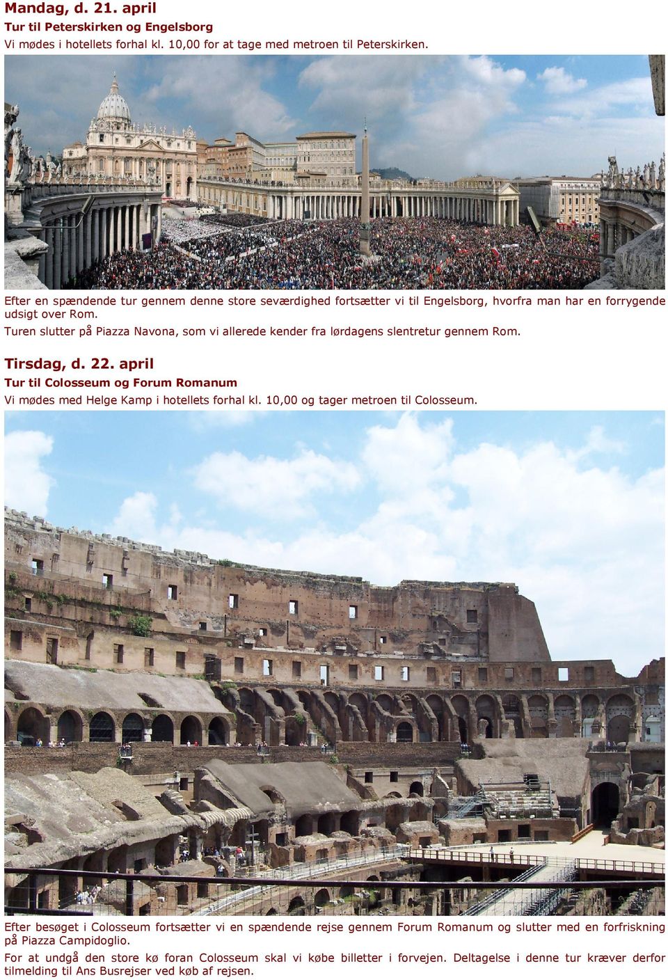 Turen slutter på Piazza Navona, som vi allerede kender fra lørdagens slentretur gennem Rom. X Tirsdag, d. 22. april Tur til Colosseum og Forum Romanum Vi mødes med Helge Kamp i hotellets forhal kl.