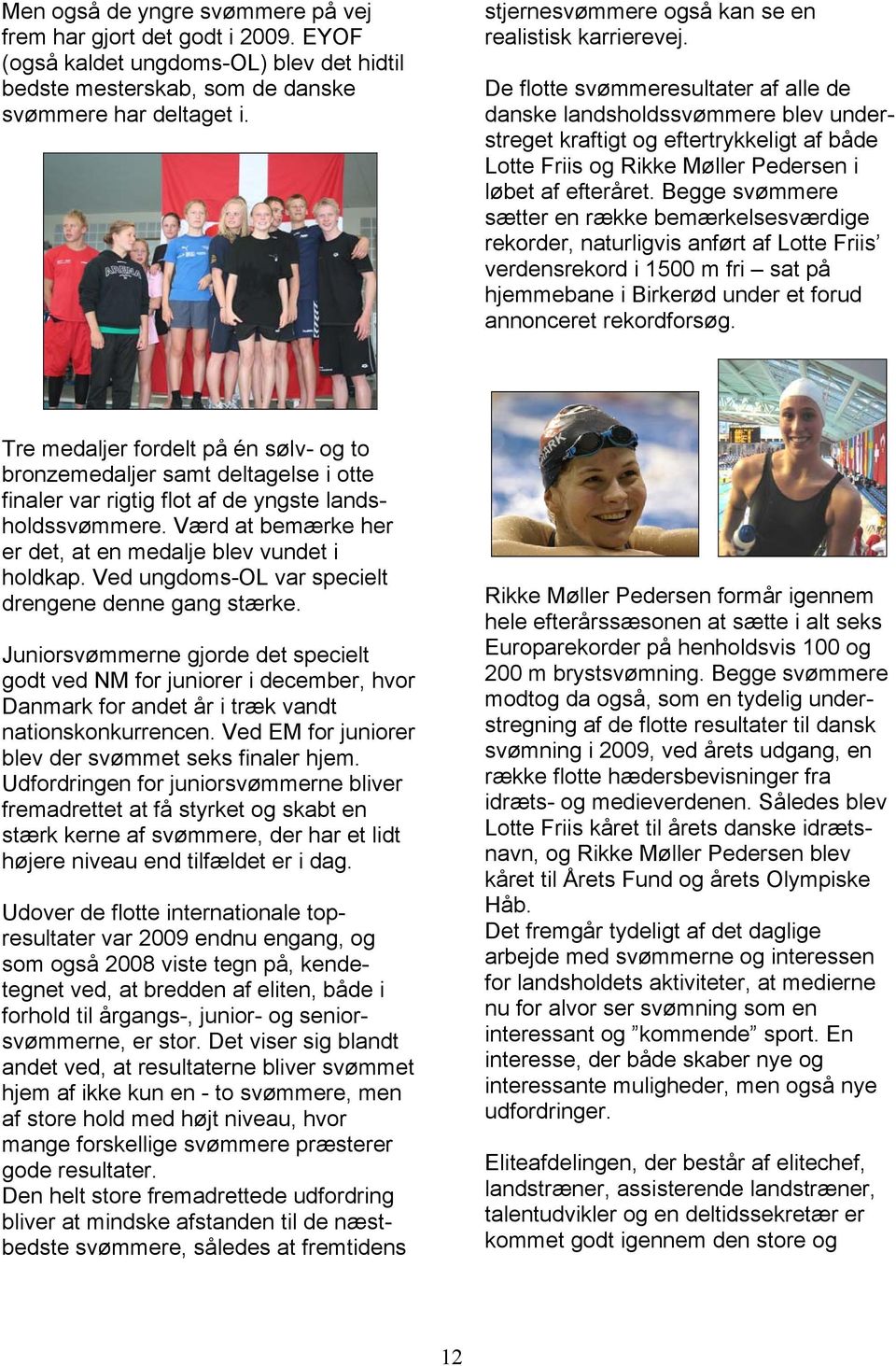 De flotte svømmeresultater af alle de danske landsholdssvømmere blev understreget kraftigt og eftertrykkeligt af både Lotte Friis og Rikke Møller Pedersen i løbet af efteråret.