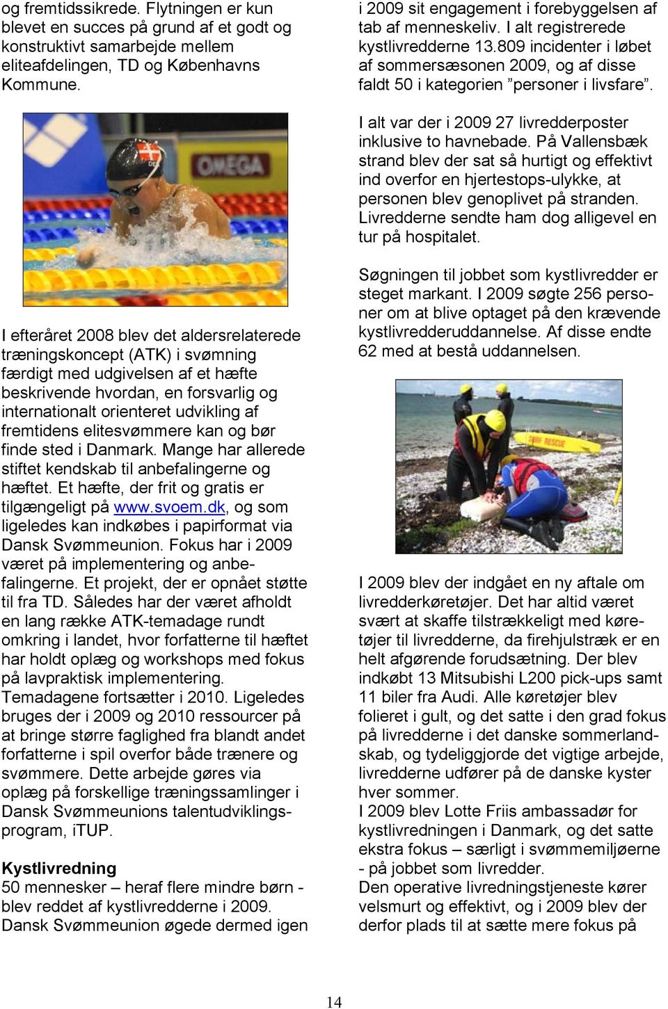 I alt var der i 2009 27 livredderposter inklusive to havnebade. På Vallensbæk strand blev der sat så hurtigt og effektivt ind overfor en hjertestops-ulykke, at personen blev genoplivet på stranden.