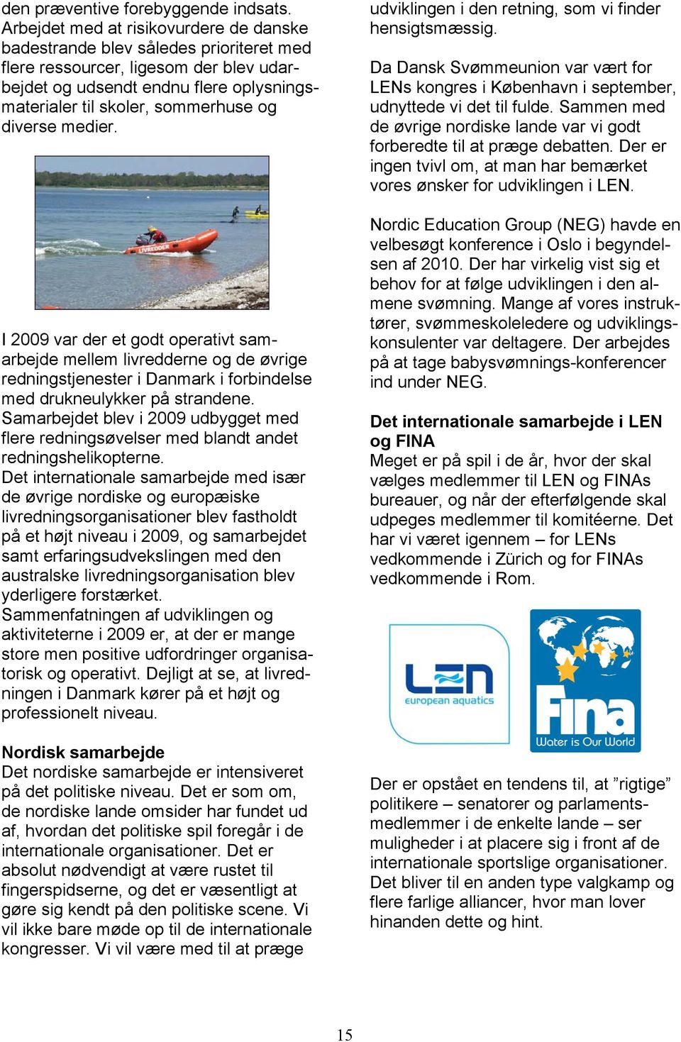 diverse medier. I 2009 var der et godt operativt samarbejde mellem livredderne og de øvrige redningstjenester i Danmark i forbindelse med drukneulykker på strandene.