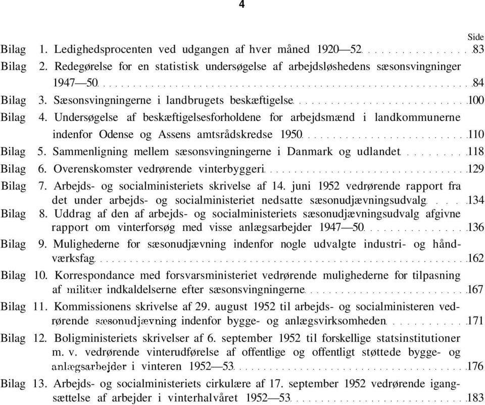 Sammenligning mellem sæsonsvingningerne i Danmark og udlandet 118 Bilag 6. Overenskomster vedrørende vinterbyggeri 129 Bilag 7. Arbejds- og socialministeriets skrivelse af 14.