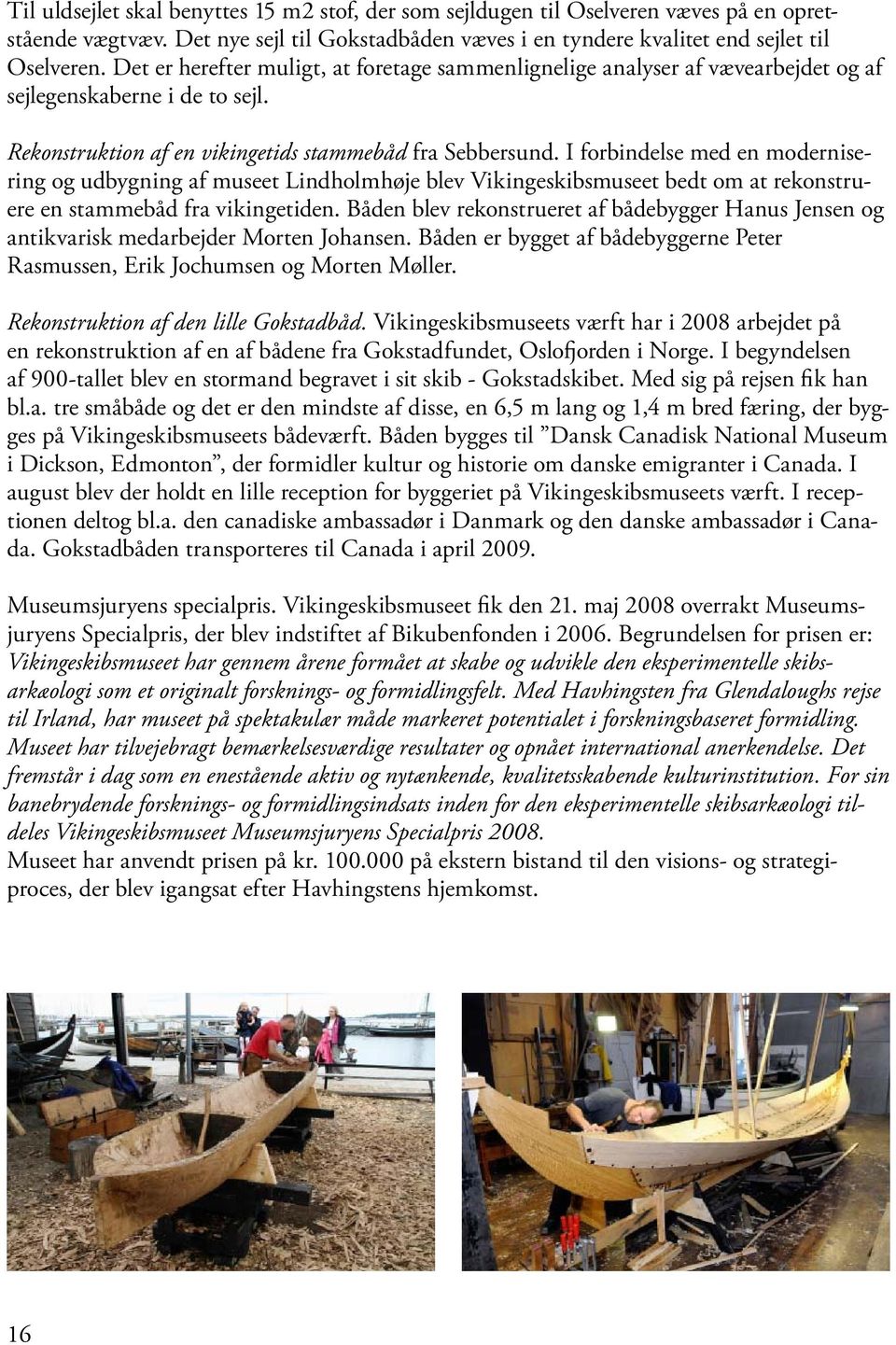 I forbindelse med en modernisering og udbygning af museet Lindholmhøje blev Vikingeskibsmuseet bedt om at rekonstruere en stammebåd fra vikingetiden.