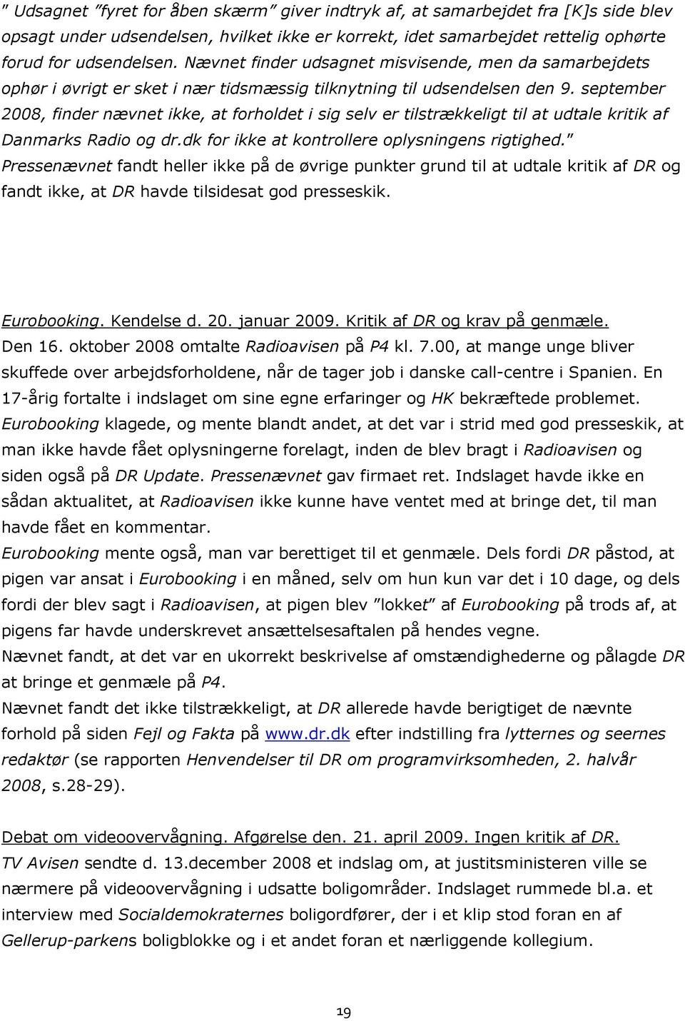 september 2008, finder nævnet ikke, at forholdet i sig selv er tilstrækkeligt til at udtale kritik af Danmarks Radio og dr.dk for ikke at kontrollere oplysningens rigtighed.