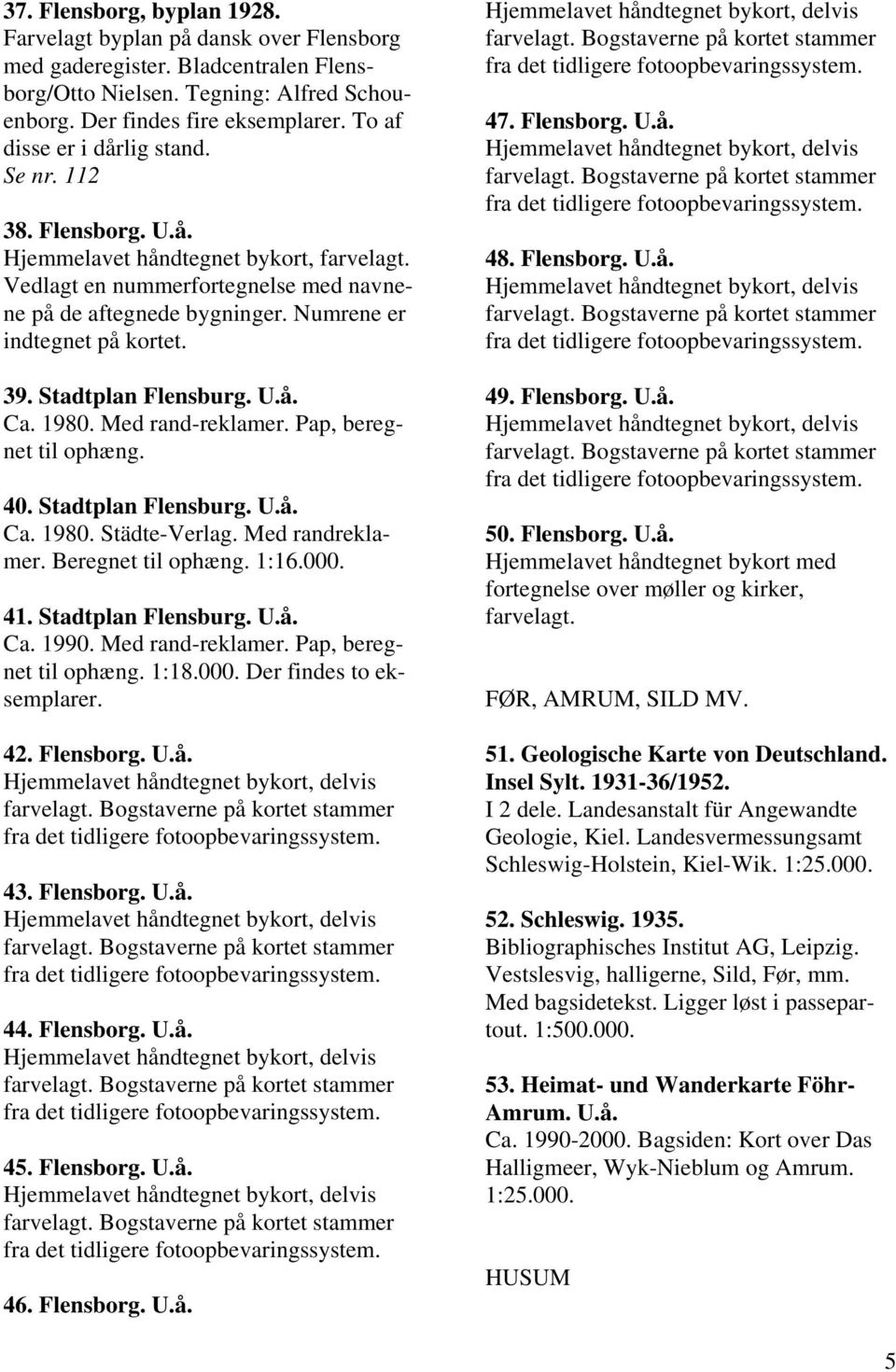 39. Stadtplan Flensburg. Ca. 1980. Med rand-reklamer. Pap, beregnet til ophæng. 40. Stadtplan Flensburg. Ca. 1980. Städte-Verlag. Med randreklamer. Beregnet til ophæng. 1:16.000. 41.