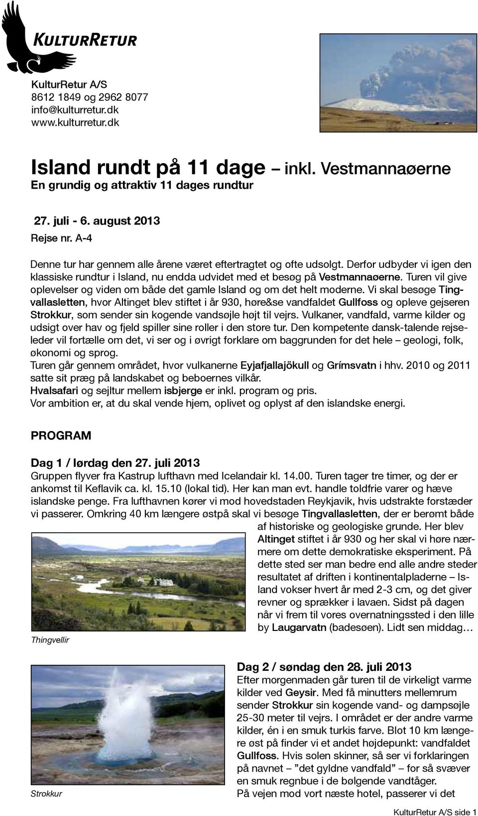 Vi skal besøge Tingvallasletten, hvor Altinget blev stiftet i år 930, høre&se vandfaldet Gullfoss og opleve gejseren Strokkur, som sender sin kogende vandsøjle højt til vejrs.