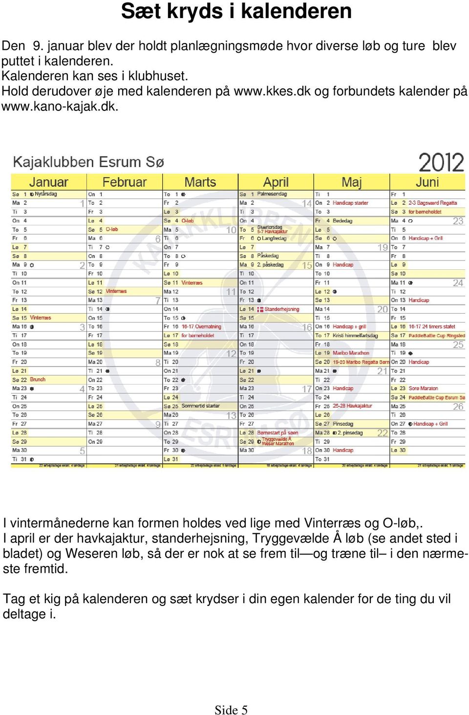 og forbundets kalender på www.kano-kajak.dk. I vintermånederne kan formen holdes ved lige med Vinterræs og O-løb,.