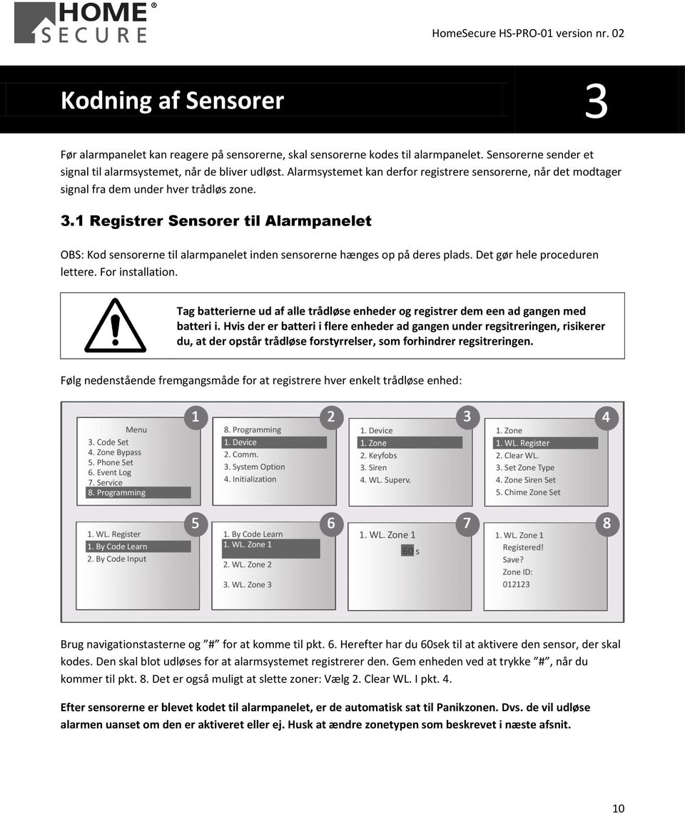 1 Registrer Sensorer til Alarmpanelet OBS: Kod sensorerne til alarmpanelet inden sensorerne hænges op på deres plads. Det gør hele proceduren lettere. For installation.
