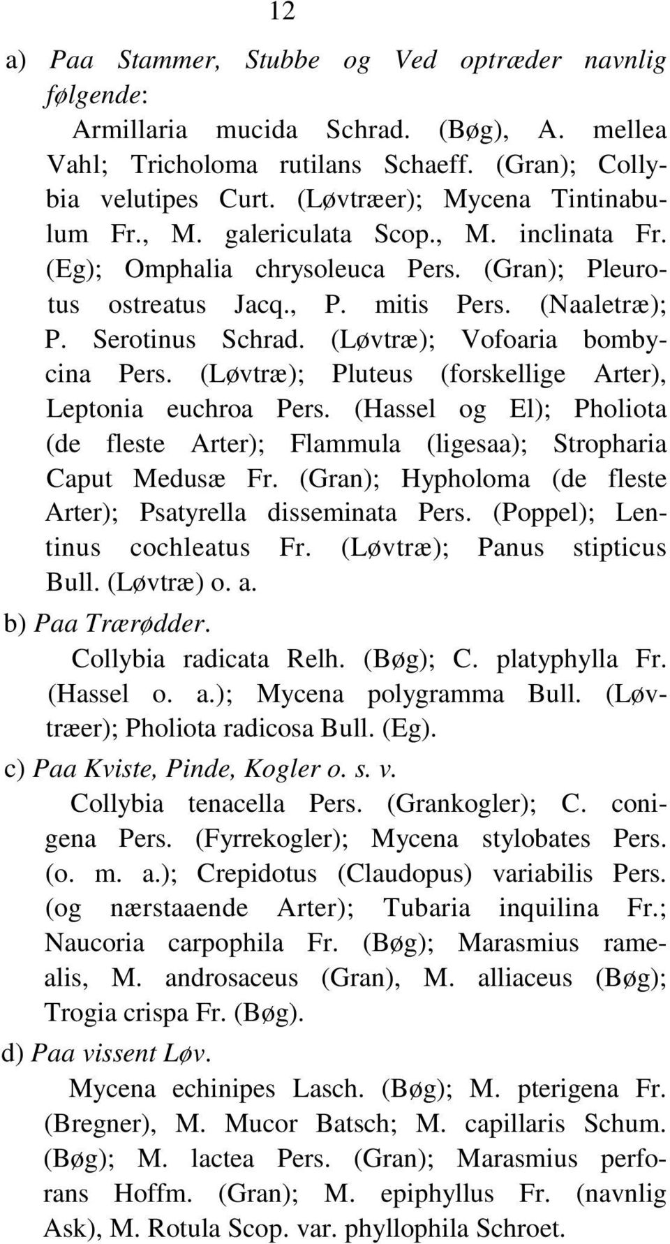 (Løvtræ); Vofoaria bombycina Pers. (Løvtræ); Pluteus (forskellige Arter), Leptonia euchroa Pers. (Hassel og El); Pholiota (de fleste Arter); Flammula (ligesaa); Stropharia Caput Medusæ Fr.