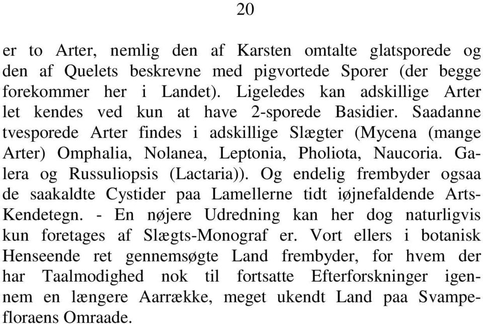 Saadanne tvesporede Arter findes i adskillige Slægter (Mycena (mange Arter) Omphalia, Nolanea, Leptonia, Pholiota, Naucoria. Galera og Russuliopsis (Lactaria)).