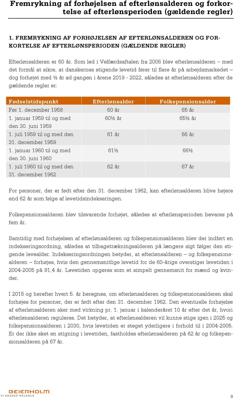 Som led i Velfærdsaftalen fra 2006 blev efterlønsalderen med det formål at sikre, at danskernes stigende levetid fører til flere år på arbejdsmarkedet dog forhøjet med ½ år ad gangen i årene