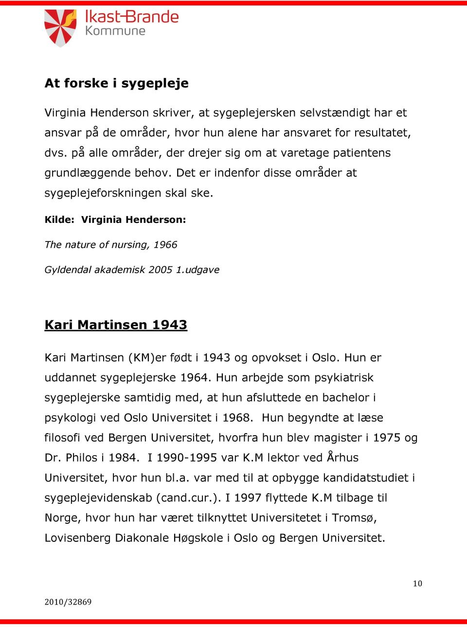 Kilde: Virginia Henderson: The nature of nursing, 1966 Gyldendal akademisk 2005 1.udgave Kari Martinsen 1943 Kari Martinsen (KM)er født i 1943 og opvokset i Oslo. Hun er uddannet sygeplejerske 1964.