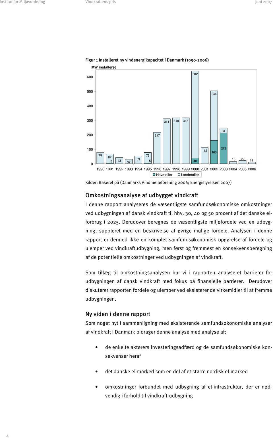 Energistyrelsen 2007) Omkostningsanalyse af udbygget vindkraft I denne rapport analyseres de væsentligste samfundsøkonomiske omkostninger ved udbygningen af dansk vindkraft til hhv.