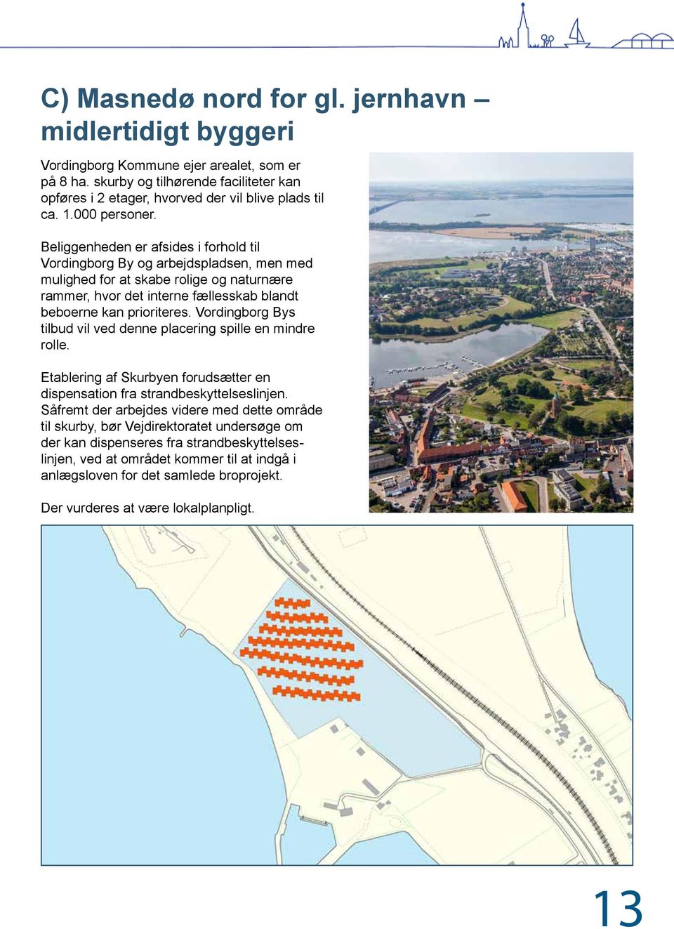 Beliggenheden er afsides i forhold til Vordingborg By og arbejdspladsen, men med mulighed for at skabe rolige og naturnære rammer, hvor det interne fællesskab blandt beboerne kan prioriteres.