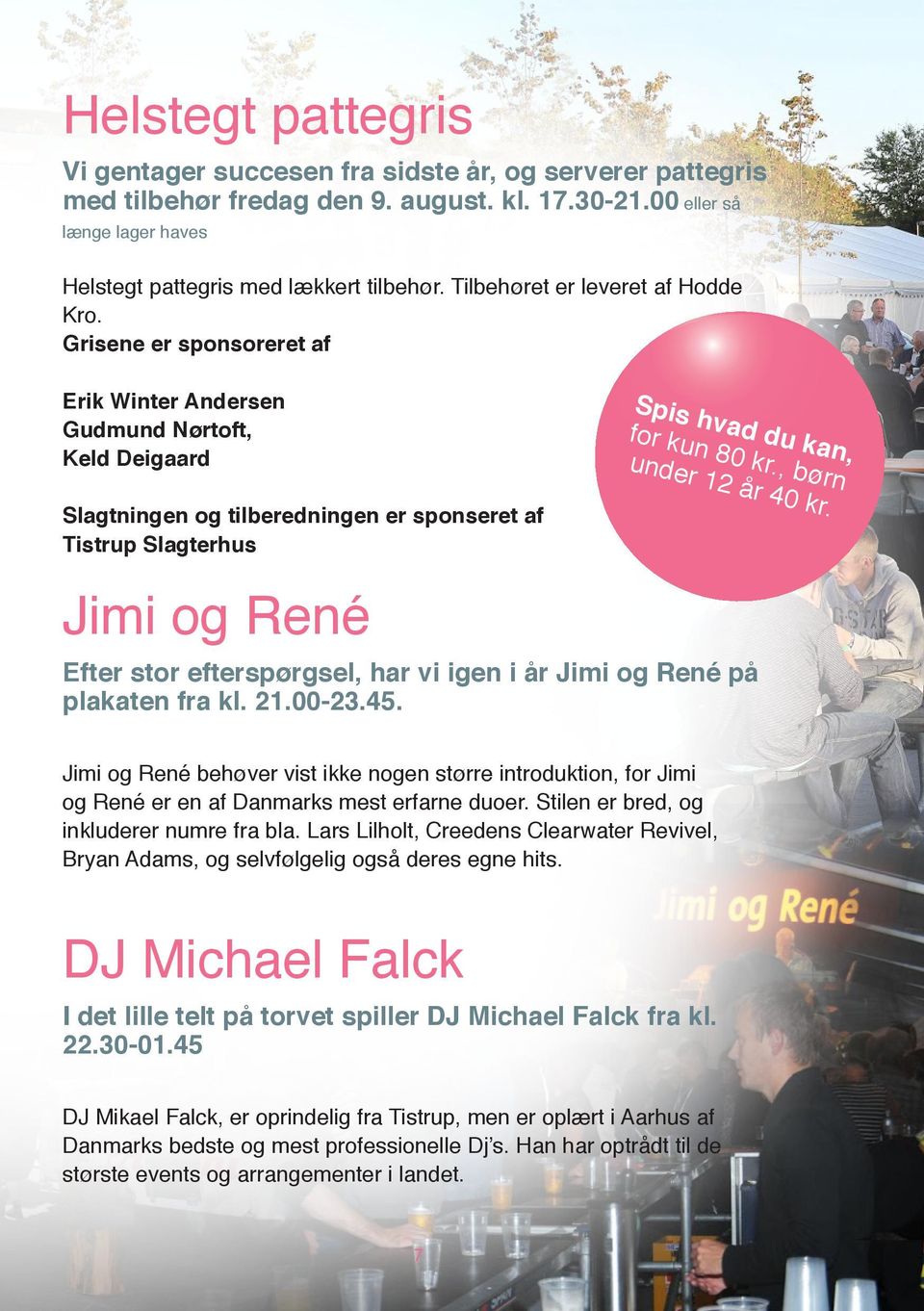 Slagtningen og tilberedningen er sponseret af Tistrup Slagterhus Jimi og René Efter stor efterspørgsel, har vi igen i år Jimi og René på plakaten fra kl. 21.00-23.45.