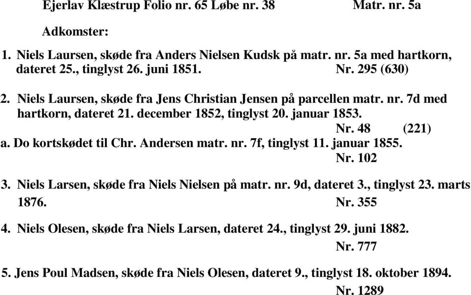 Do kortskødet til Chr. Andersen matr. nr. 7f, tinglyst 11. januar 1855. Nr. 102 3. Niels Larsen, skøde fra Niels Nielsen på matr. nr. 9d, dateret 3., tinglyst 23. marts 1876.