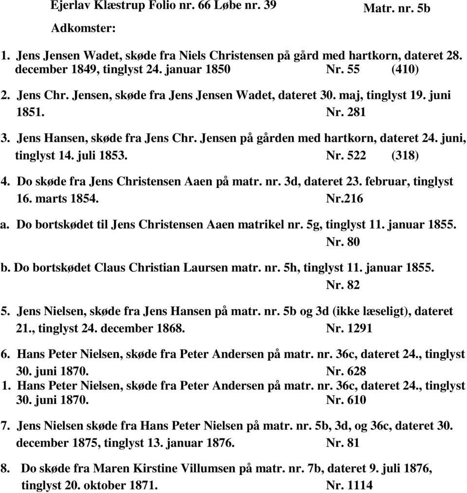 juli 1853. Nr. 522 (318) 4. Do skøde fra Jens Christensen Aaen på matr. nr. 3d, dateret 23. februar, tinglyst 16. marts 1854. Nr.216 a. Do bortskødet til Jens Christensen Aaen matrikel nr.