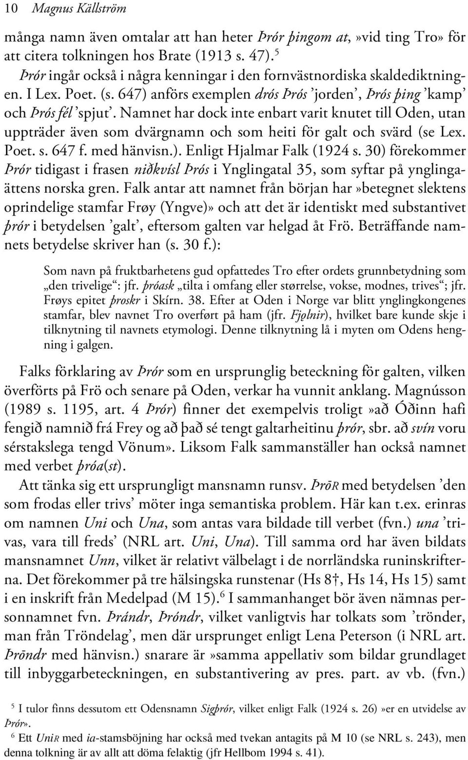 Namnet har dock inte enbart varit knutet till Oden, utan uppträder även som dvärgnamn och som heiti för galt och svärd (se Lex. Poet. s. 647 f. med hänvisn.). Enligt Hjalmar Falk (1924 s.