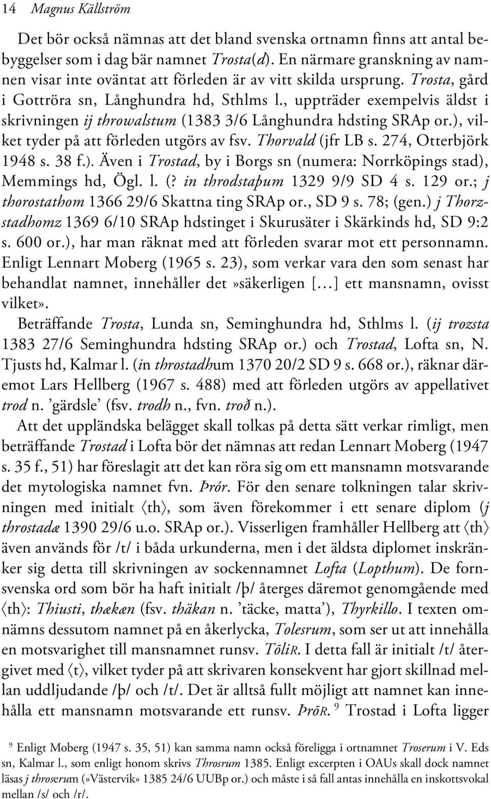 , uppträder exempelvis äldst i skrivningen ij throwalstum (1383 3/6 Långhundra hdsting SRAp or.), vilket tyder på att förleden utgörs av fsv. Thorvald (jfr LB s. 274, Otterbjörk 1948 s. 38 f.). Även i Trostad, by i Borgs sn (numera: Norrköpings stad), Memmings hd, Ögl.