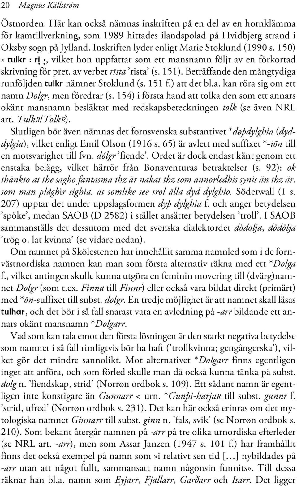 Beträffande den mångtydiga runföljden tulkr nämner Stoklund (s. 151 f.) att det bl.a. kan röra sig om ett namn Dolgr, men föredrar (s.