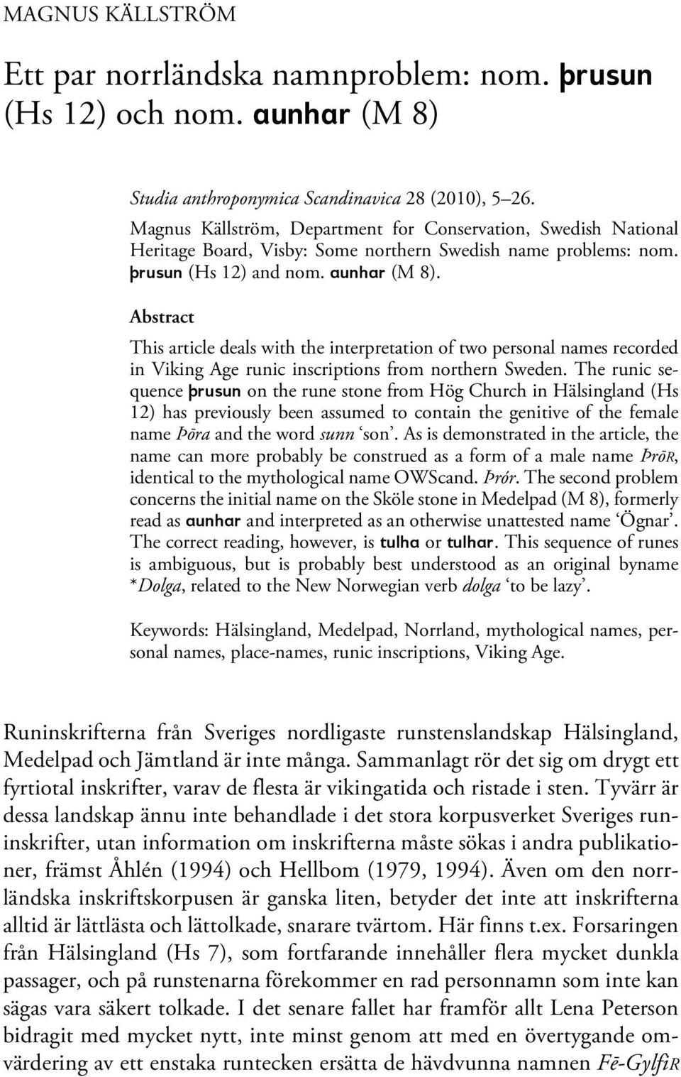 Abstract This article deals with the interpretation of two personal names recorded in Viking Age runic inscriptions from northern Sweden.