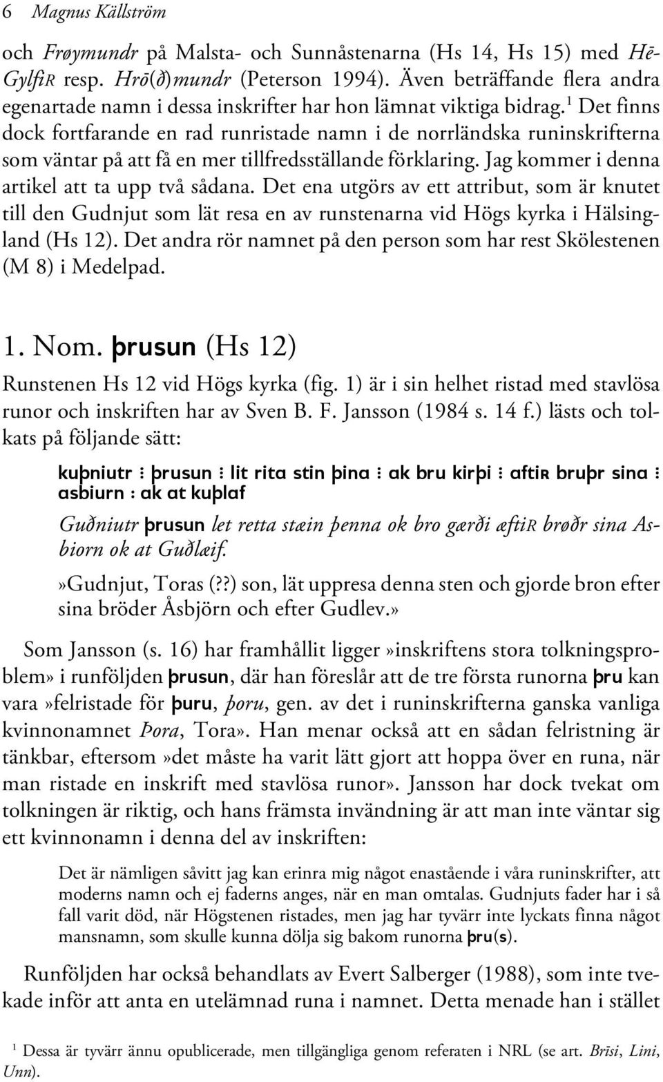 1 Det finns dock fortfarande en rad runristade namn i de norrländska runinskrifterna som väntar på att få en mer tillfredsställande förklaring. Jag kommer i denna artikel att ta upp två sådana.