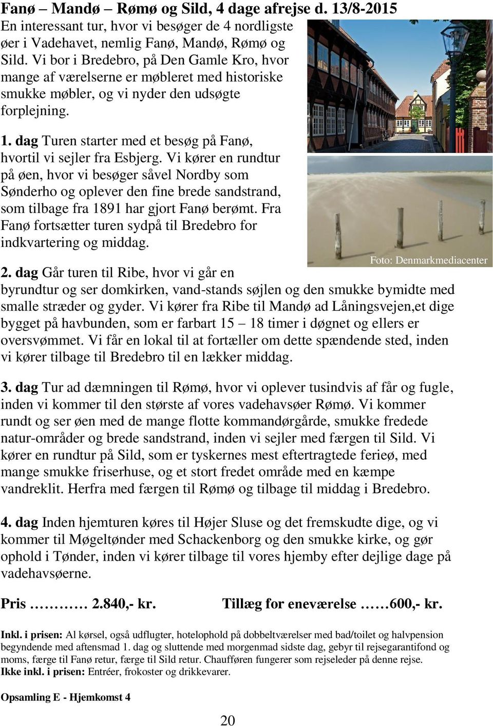 dag Turen starter med et besøg på Fanø, hvortil vi sejler fra Esbjerg.