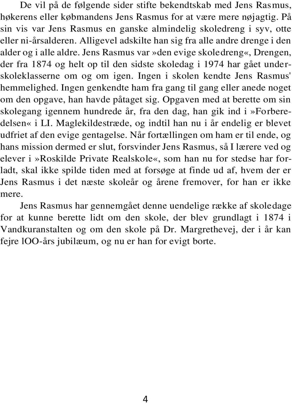Jens Rasmus var»den evige skoledreng«, Drengen, der fra 1874 og helt op til den sidste skoledag i 1974 har gået underskoleklasserne om og om igen. Ingen i skolen kendte Jens Rasmus' hemmelighed.