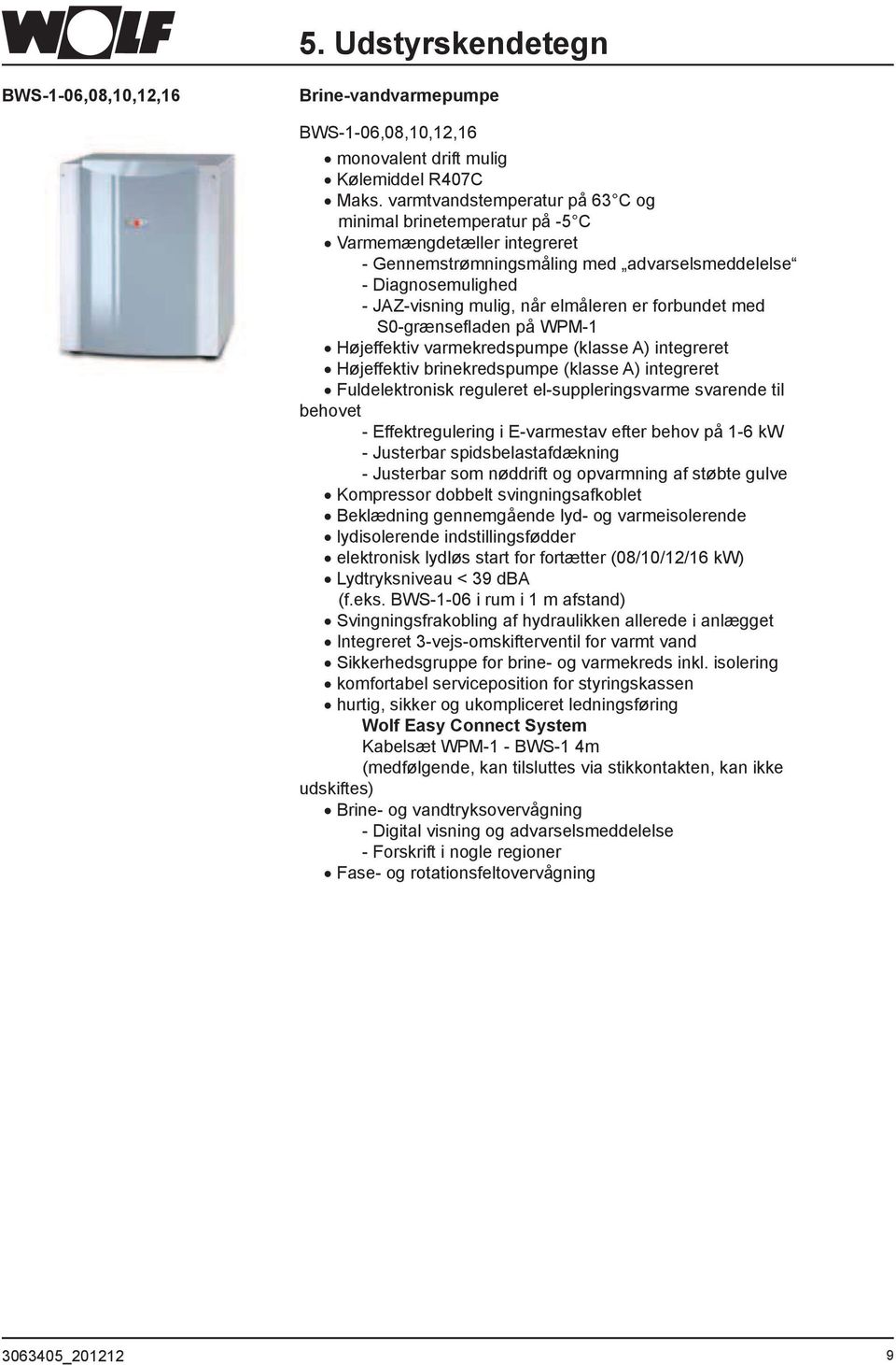 forbundet med Højeffektiv varmekredspumpe (klasse A) integreret Højeffektiv brinekredspumpe (klasse A) integreret Fuldelektronisk reguleret el-suppleringsvarme svarende til behovet - Effektregulering