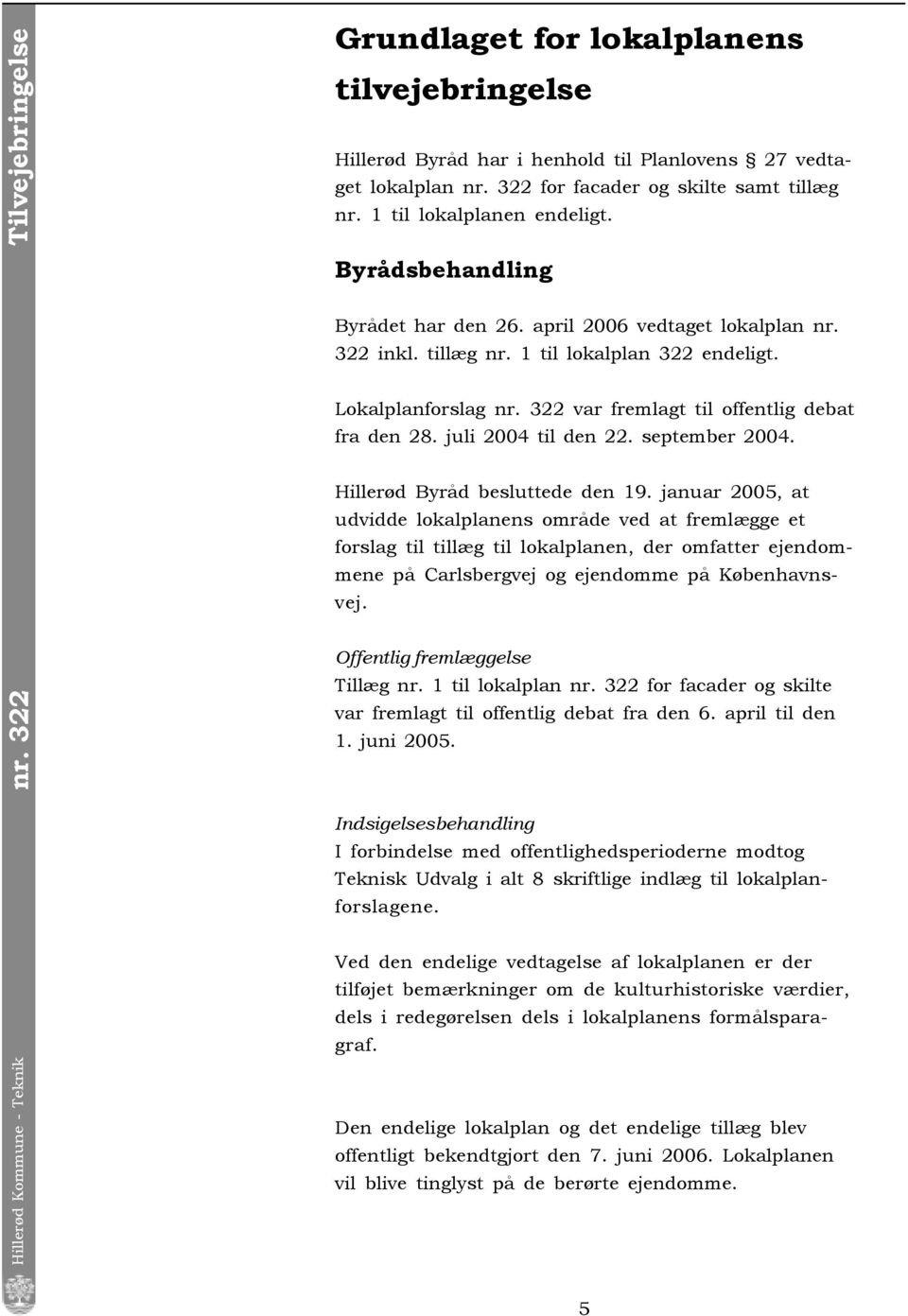 Lokalplanforslag nr. 322 var fremlagt til offentlig debat fra den 28. juli 2004 til den 22. september 2004. Hillerød Byråd besluttede den 19.