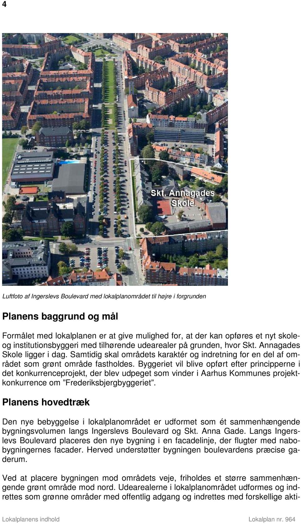 Byggeriet vil blive opført efter principperne i det konkurrenceprojekt, der blev udpeget som vinder i Aarhus Kommunes projektkonkurrence om Frederiksbjergbyggeriet.