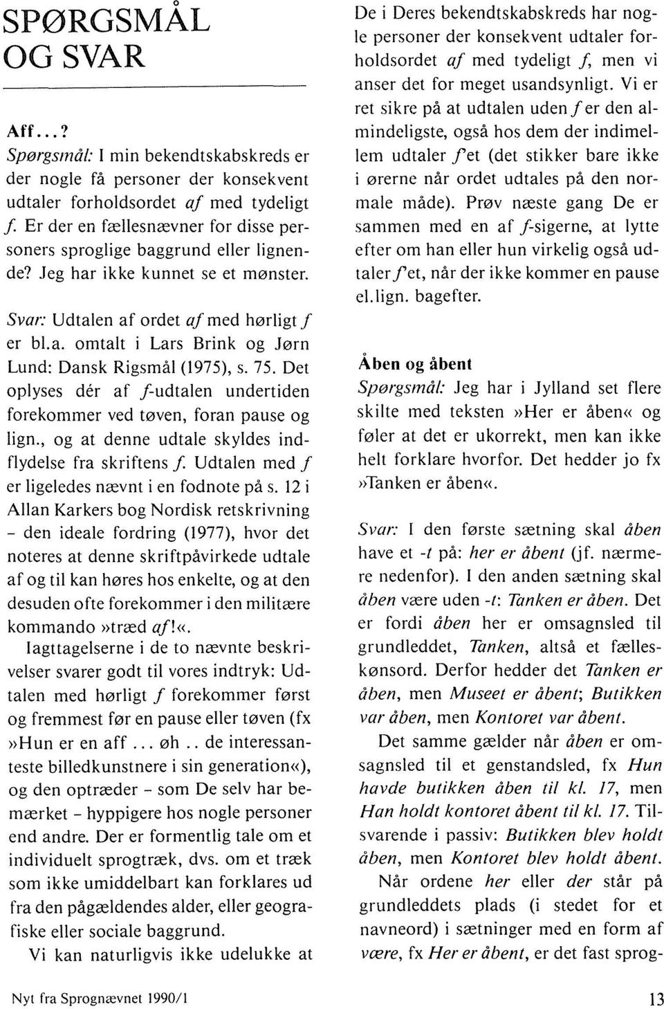 Jeg har ikke kunnet se et mønster. Svar: Udtalen af ordet aj med hørligt J er bl.a. omtalt i Lars Brink og Jørn Lund: Dansk Rigsmål (1975), s. 75.