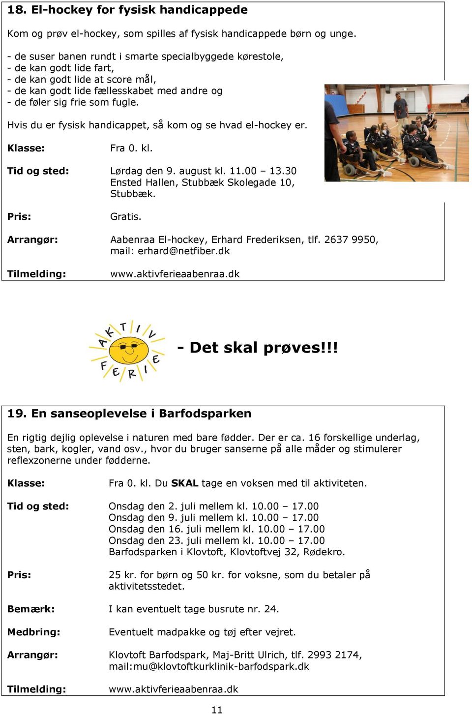 Hvis du er fysisk handicappet, så kom og se hvad el-hockey er. Fra 0. kl. Tid og sted: Lørdag den 9. august kl. 11.00 13.30 Ensted Hallen, Stubbæk Skolegade 10, Stubbæk.