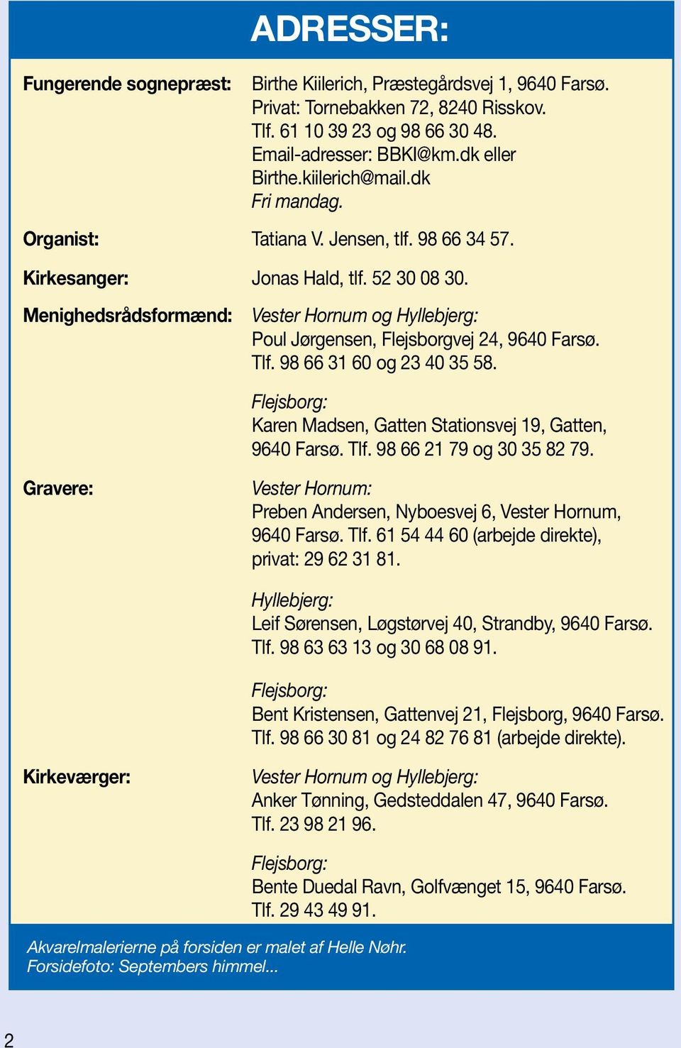 Menighedsrådsformænd: Vester Hornum og Hyllebjerg: Poul Jørgensen, Flejsborgvej 24, 9640 Farsø. Tlf. 98 66 31 60 og 23 40 35 58. Flejsborg: Karen Madsen, Gatten Stationsvej 19, Gatten, 9640 Farsø.