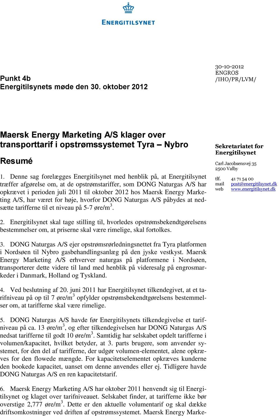 Energy Marketing A/S, har været for høje, hvorfor DONG Naturgas A/S påbydes at nedsætte tarifferne til et niveau på 5-7 øre/m 3. Sekretariatet for Energitilsynet Carl Jacobsensvej 35 2500 Valby tlf.
