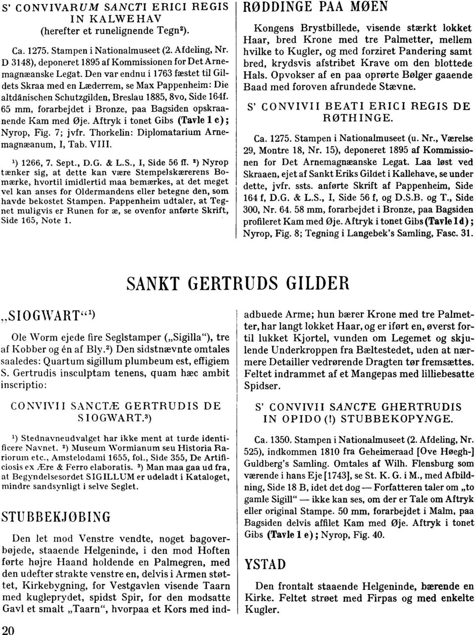 Den var endnu i 1763 fæstet til Gildets Skraa med en Læderrem, se Max Pappenheim: Die altdânischen Schutzgilden, Breslau 1885, 8vo, Side 164f.
