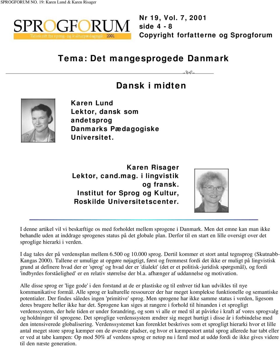 Karen Risager Lektor, cand.mag. i lingvistik og fransk. Institut for Sprog og Kultur, Roskilde Universitetscenter. I denne artikel vil vi beskæftige os med forholdet mellem sprogene i Danmark.