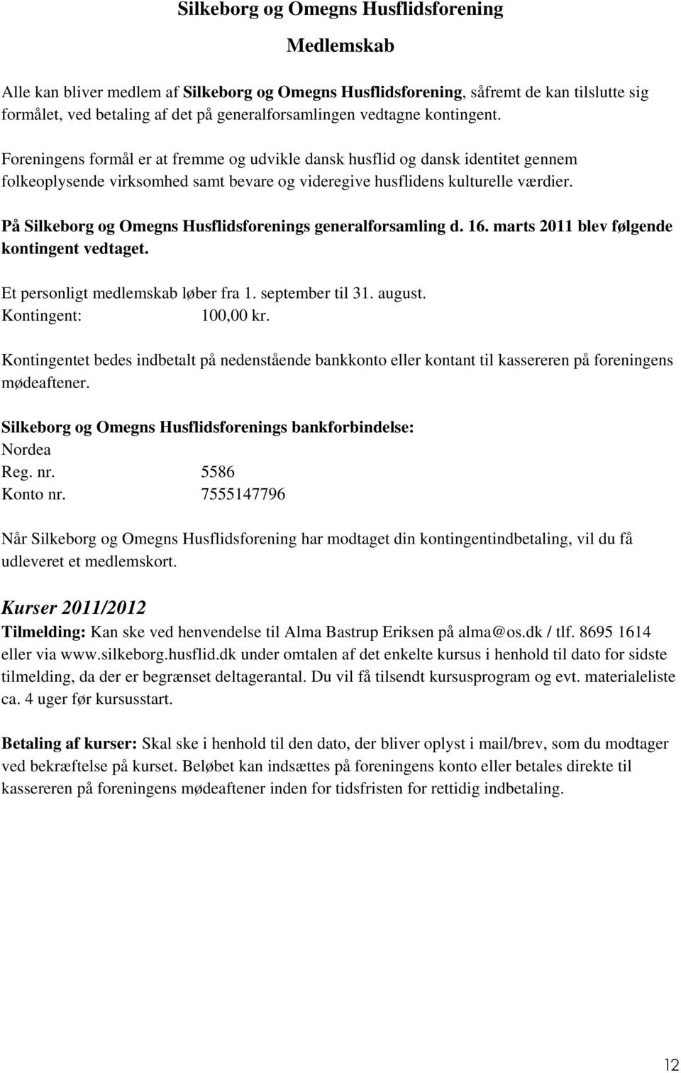 På Silkeborg og Omegns s generalforsamling d. 16. marts 2011 blev følgende kontingent vedtaget. Et personligt medlemskab løber fra 1. september til 31. august. Kontingent: 100,00 kr.