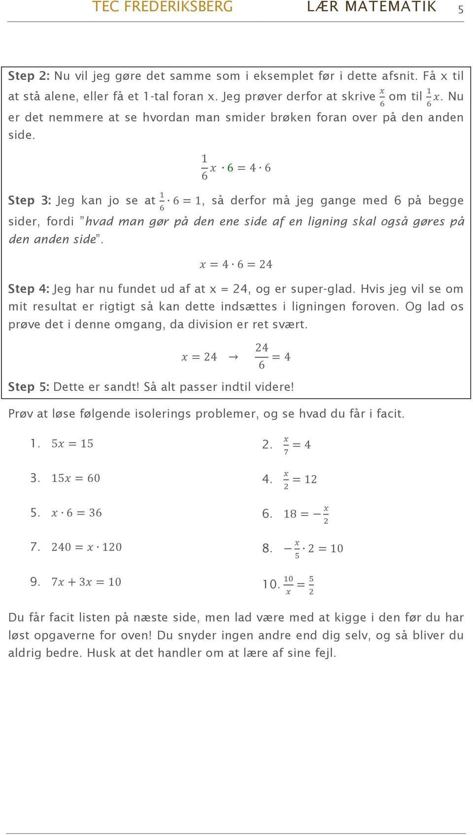 1 6 x 6 = 4 6 Step 3: Jeg kan jo se at 6 = 1, så derfor må jeg gange med 6 på begge sider, fordi hvad man gør på den ene side af en ligning skal også gøres på den anden side.