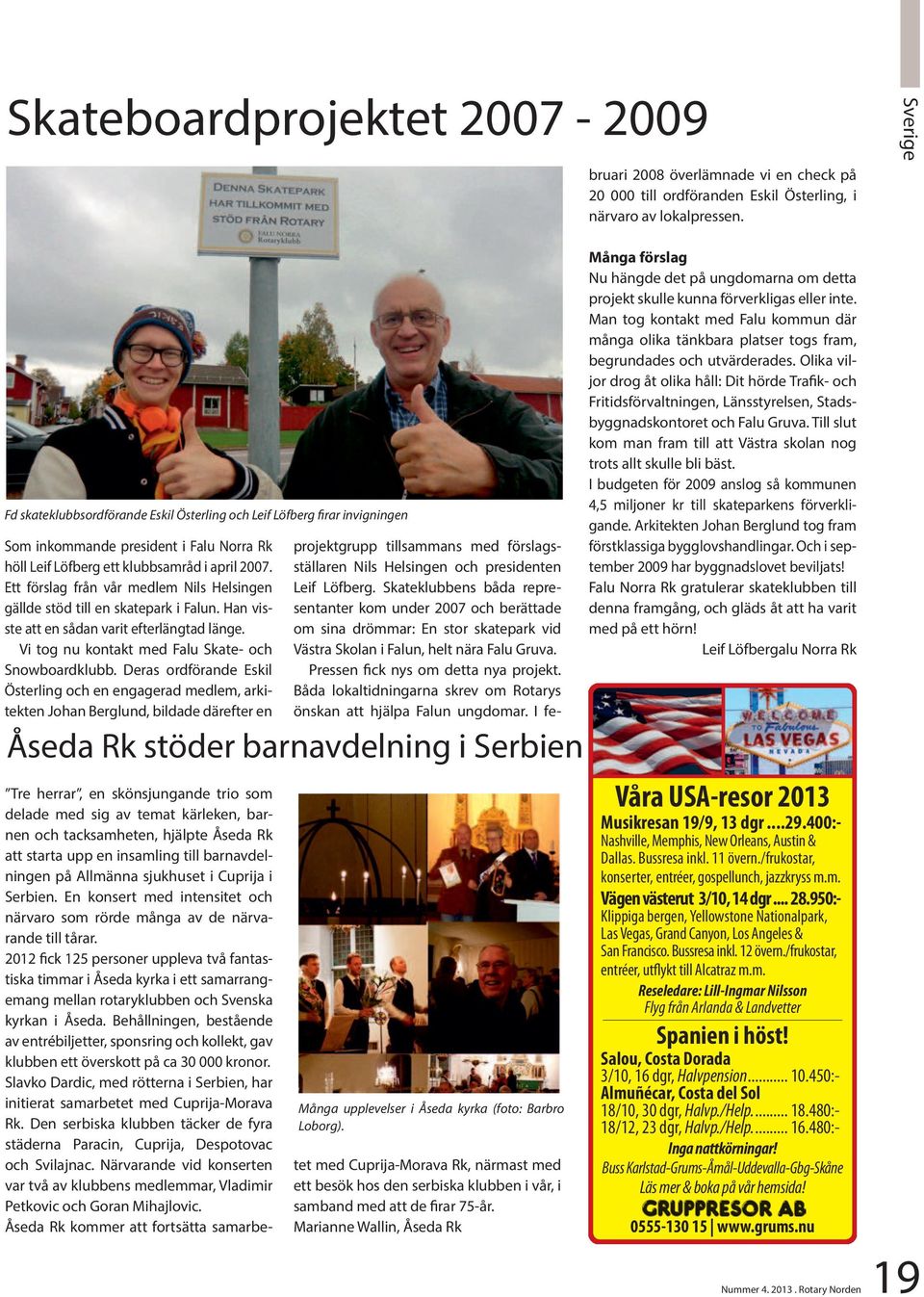 Båda lokaltidningarna skrev om Rotarys önskan att hjälpa Falun ungdomar. I februari 2008 överlämnade vi en check på 20 000 till ordföranden Eskil Österling, i närvaro av lokalpressen.