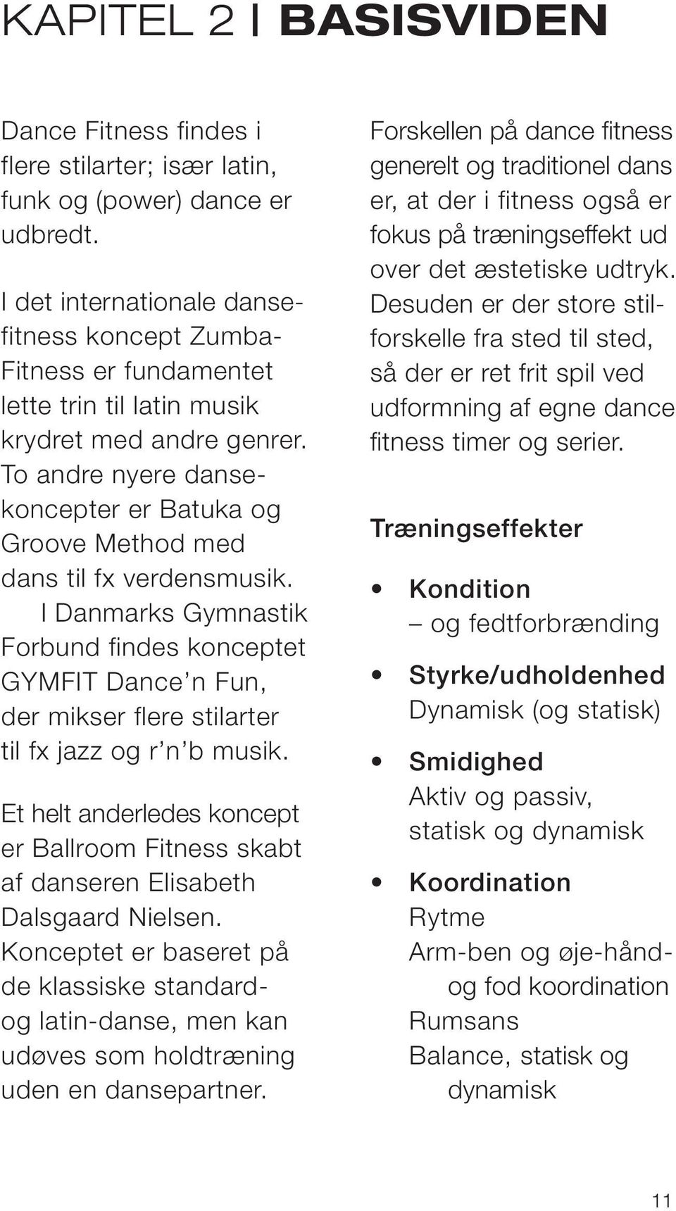 To andre nyere dansekoncepter er Batuka og Groove Method med dans til fx verdensmusik.