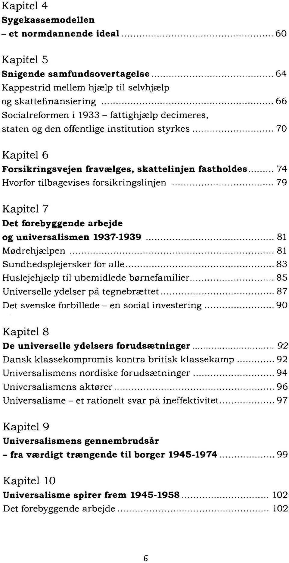 arbejde og universalismen 1937-1939 81 Mødrehjælpen 81 Sundhedsplejersker for alle 83 Huslejehjælp til ubemidlede børnefamilier 85 Universelle ydelser på tegnebrættet 87 Det svenske forbillede - en