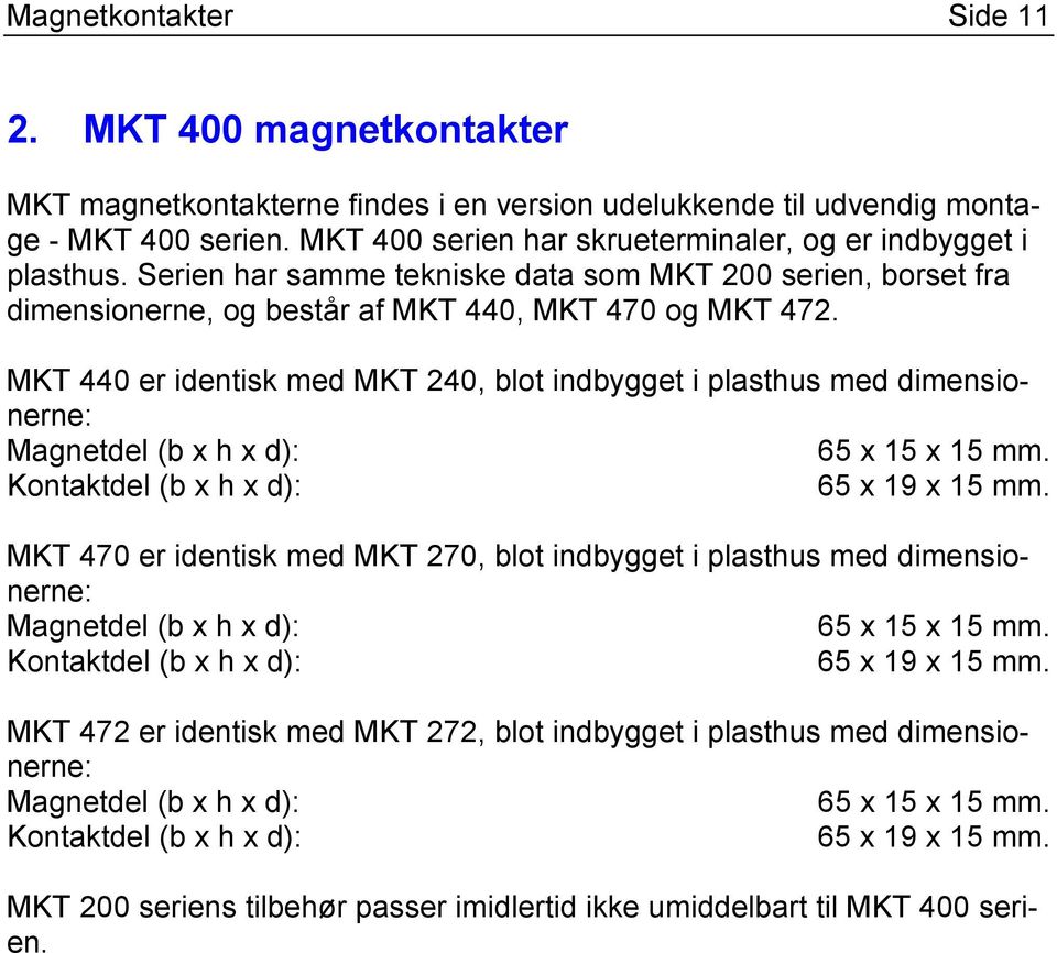 MKT 440 er identisk med MKT 240, blot indbygget i plasthus med dimensionerne: Magnetdel (b x h x d): 65 x 15 x 15 mm. Kontaktdel (b x h x d): 65 x 19 x 15 mm.