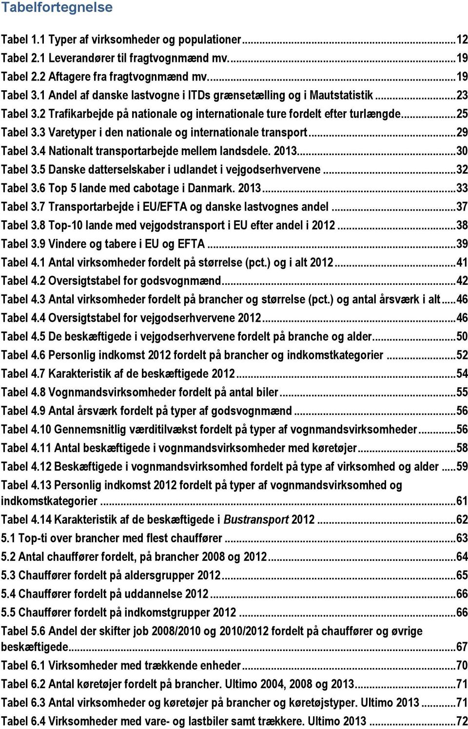 3 Varetyper i den nationale og internationale transport... 29 Tabel 3.4 Nationalt transportarbejde mellem landsdele. 2013... 30 Tabel 3.5 Danske datterselskaber i udlandet i vejgodserhvervene.