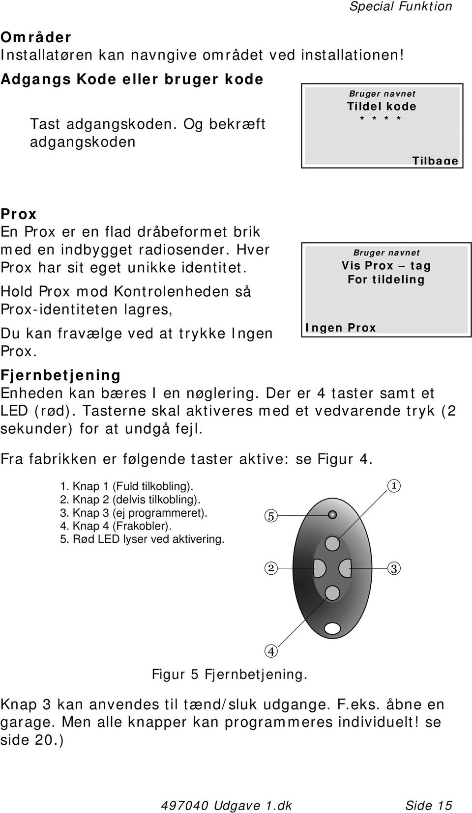 Hold Prox mod Kontrolenheden så Prox-identiteten lagres, Du kan fravælge ved at trykke Ingen Prox. Fjernbetjening Enheden kan bæres I en nøglering. Der er 4 taster samt et LED (rød).